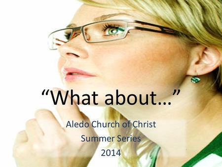 “What about…” Aledo Church of Christ Summer Series 2014.