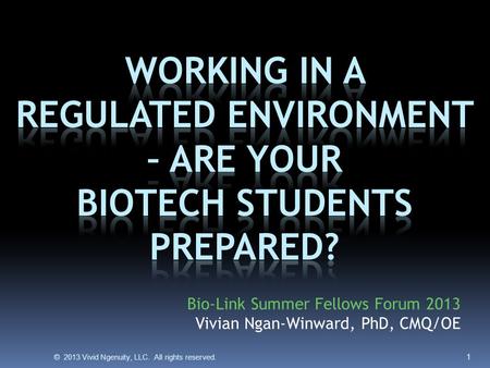 © 2013 Vivid Ngenuity, LLC. All rights reserved. 1 Bio-Link Summer Fellows Forum 2013 Vivian Ngan-Winward, PhD, CMQ/OE.