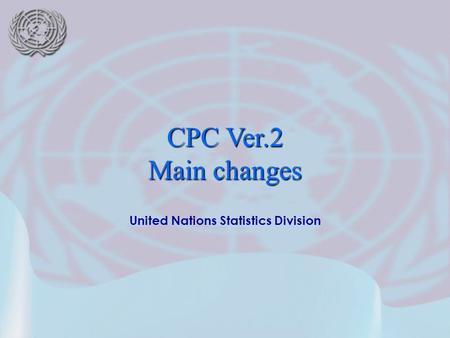 United Nations Statistics Division CPC Ver.2 Main changes.