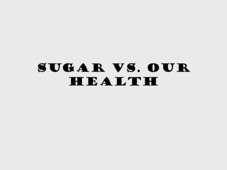 Sugar vs. Our Health. An intro to sugar Going back to 327 BC, the people of India used raw sugar. Since then, humans have an acquired taste for sugar.