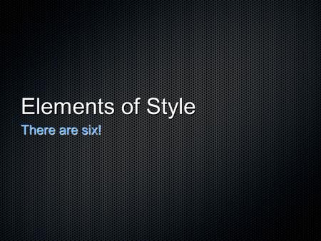 Elements of Style There are six!. They are: DictionImagerySyntaxTone Point of View Figurative Language.