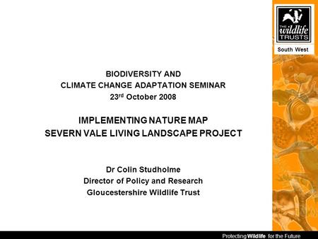 Protecting Wildlife for the Future South West BIODIVERSITY AND CLIMATE CHANGE ADAPTATION SEMINAR 23 rd October 2008 IMPLEMENTING NATURE MAP SEVERN VALE.