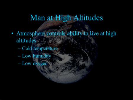 Man at High Altitudes Atmosphere controls ability to live at high altitudes –Cold temperature –Low humidity –Low oxygen.