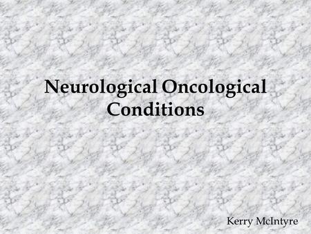 Neurological Oncological Conditions Kerry McIntyre.