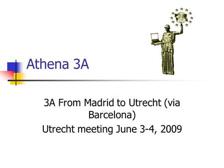 Athena 3A 3A From Madrid to Utrecht (via Barcelona) Utrecht meeting June 3-4, 2009.