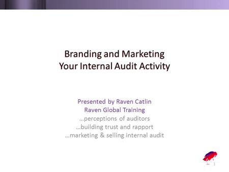 Branding and Marketing Your Internal Audit Activity Presented by Raven Catlin Raven Global Training …perceptions of auditors …building trust and rapport.