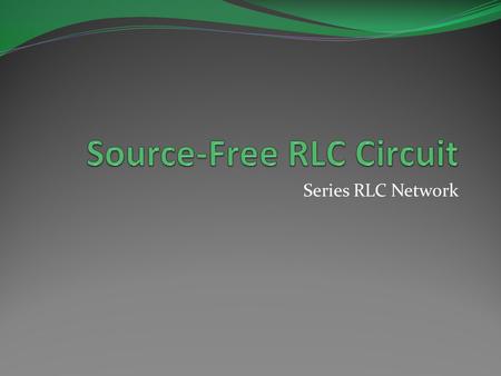 Series RLC Network. Objective of Lecture Derive the equations that relate the voltages across a resistor, an inductor, and a capacitor in series as: the.