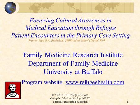 © 2005 CDHS College Relations Group Buffalo State College/SUNY at Buffalo Research Foundation1 Fostering Cultural Awareness in Medical Education through.