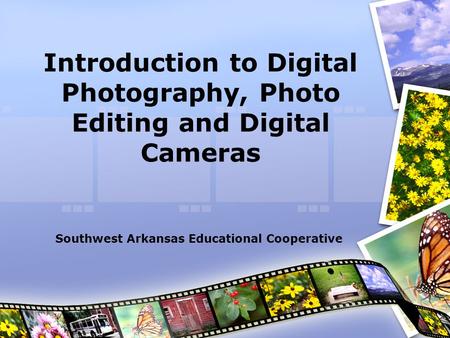 Introduction to Digital Photography, Photo Editing and Digital Cameras Southwest Arkansas Educational Cooperative.