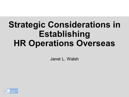 Strategic Considerations in Establishing HR Operations Overseas Janet L. Walsh.