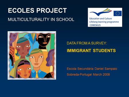 ECOLES PROJECT MULTICULTURALITY IN SCHOOL DATA FROM A SURVEY: IMMIGRANT STUDENTS Escola Secundária Daniel Sampaio Sobreda-Portugal March 2008.