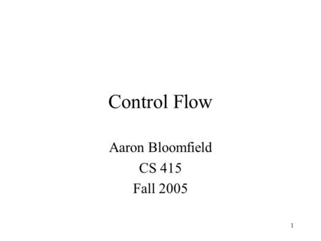 1 Control Flow Aaron Bloomfield CS 415 Fall 2005.