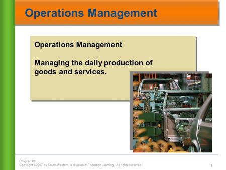 Chapter 18 Copyright ©2007 by South-Western, a division of Thomson Learning. All rights reserved 1 Operations Management Managing the daily production.