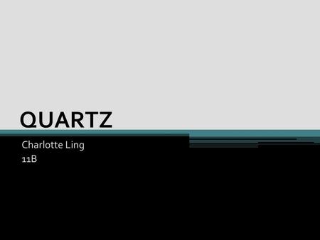 QUARTZ Charlotte Ling 11B. W h a t ’ s t h e C h e m i c a l f o r m u l a o f Q U A R T Z ? ?