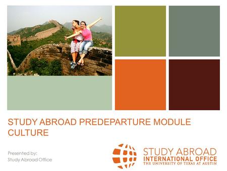 + STUDY ABROAD PREDEPARTURE MODULE CULTURE Presented by: Study Abroad Office.