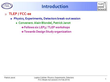 Patrick Janot Introduction  TLEP / FCC-ee u Physics, Experiments, Detectors break-out session l Conveners: Alain Blondel, Patrick Janot è Follows six.