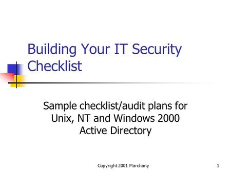 Copyright 2001 Marchany1 Building Your IT Security Checklist Sample checklist/audit plans for Unix, NT and Windows 2000 Active Directory.