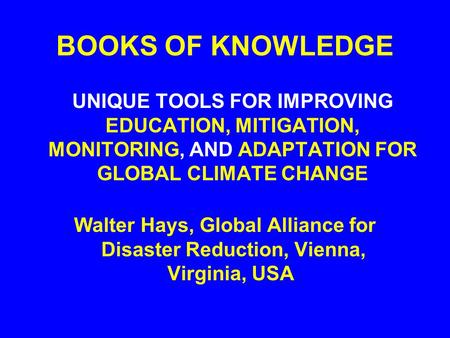 BOOKS OF KNOWLEDGE UNIQUE TOOLS FOR IMPROVING EDUCATION, MITIGATION, MONITORING, AND ADAPTATION FOR GLOBAL CLIMATE CHANGE Walter Hays, Global Alliance.