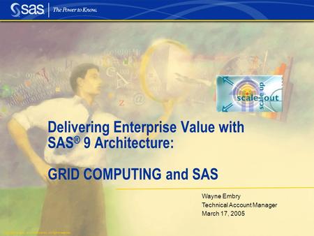 Copyright © 2004, SAS Institute Inc. All rights reserved. Wayne Embry Technical Account Manager March 17, 2005 Delivering Enterprise Value with SAS ® 9.