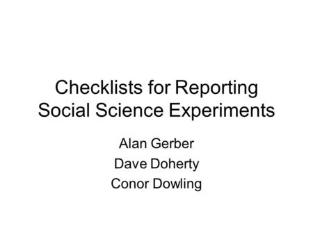 Checklists for Reporting Social Science Experiments Alan Gerber Dave Doherty Conor Dowling.