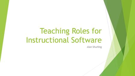 Teaching Roles for Instructional Software Alan Shurling.