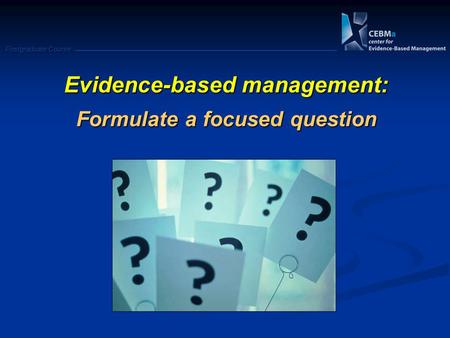 Postgraduate Course Evidence-based management: Formulate a focused question.