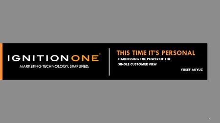 1 MARKETING TECHNOLOGY. SIMPLIFIED. 1 THIS TIME IT’S PERSONAL HARNESSING THE POWER OF THE SINGLE CUSTOMER VIEW YUSEF AKYUZ.