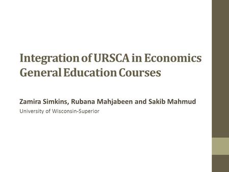 Integration of URSCA in Economics General Education Courses Zamira Simkins, Rubana Mahjabeen and Sakib Mahmud University of Wisconsin-Superior.