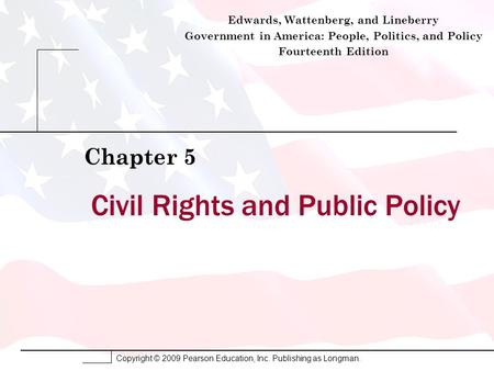 Copyright © 2009 Pearson Education, Inc. Publishing as Longman. Civil Rights and Public Policy Chapter 5 Edwards, Wattenberg, and Lineberry Government.