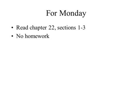 For Monday Read chapter 22, sections 1-3 No homework.