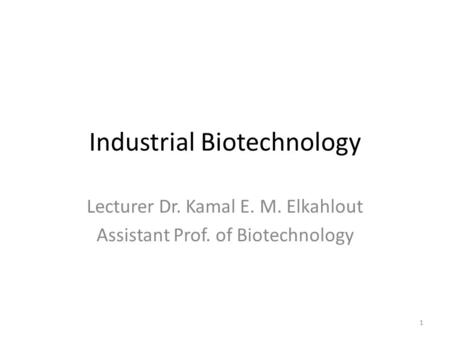 Industrial Biotechnology Lecturer Dr. Kamal E. M. Elkahlout Assistant Prof. of Biotechnology 1.