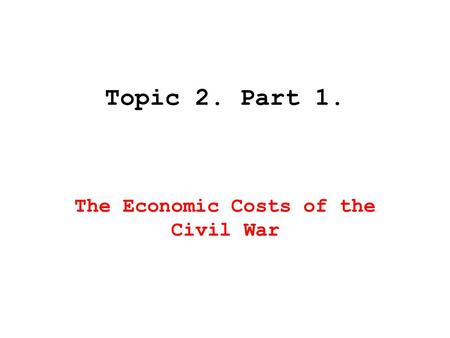 Topic 2. Part 1. The Economic Costs of the Civil War.