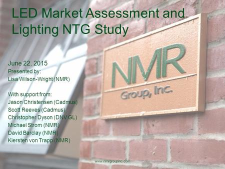 LED Market Assessment and Lighting NTG Study June 22, 2015 Presented by: Lisa Wilson-Wright (NMR) With support from: Jason Christensen (Cadmus) Scott Reeves.