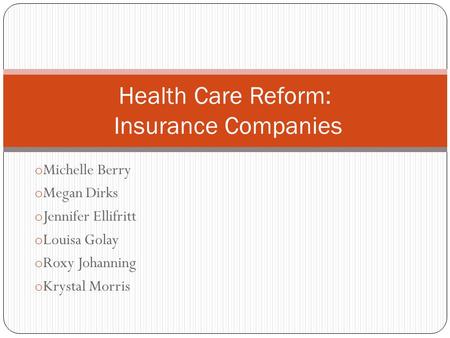 O Michelle Berry o Megan Dirks o Jennifer Ellifritt o Louisa Golay o Roxy Johanning o Krystal Morris Health Care Reform: Insurance Companies.