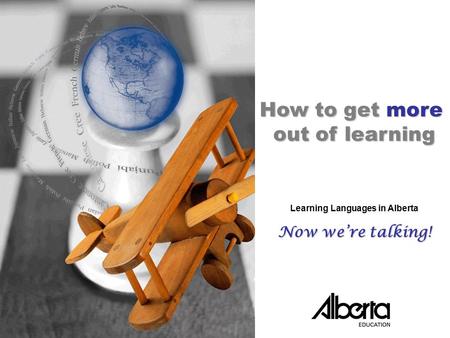 Now We’re Talking! Tool KitPowerPoint Presentation /C.1 ©Alberta Education, Alberta, Canada 2006 How to get more out of learning Learning Languages in.