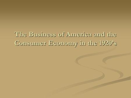 The Business of America and the Consumer Economy in the 1920’s.