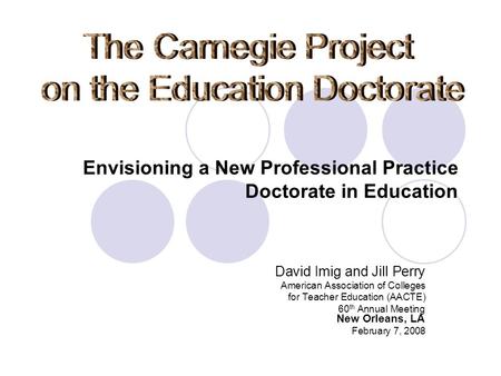 David Imig and Jill Perry American Association of Colleges for Teacher Education (AACTE) 60 th Annual Meeting New Orleans, LA February 7, 2008 Envisioning.
