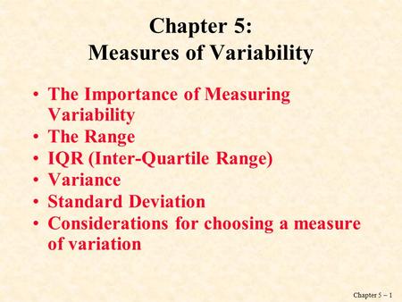 Chapter 5 – 1 Chapter 5: Measures of Variability The Importance of Measuring Variability The Range IQR (Inter-Quartile Range) Variance Standard Deviation.