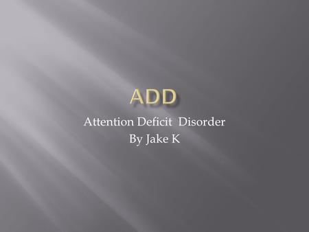 Attention Deficit Disorder By Jake K.  Attention deficit disorder also referred to as ADD, is a biological brain based condition that is characterized.