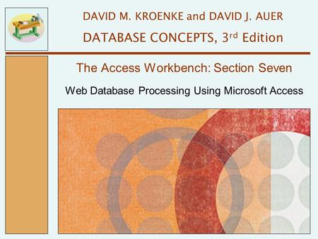 Web Database Processing Using Microsoft Access The Access Workbench: Section Seven DAVID M. KROENKE and DAVID J. AUER DATABASE CONCEPTS, 3 rd Edition.