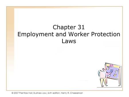 19 - 140 - 1 © 2007 Prentice Hall, Business Law, sixth edition, Henry R. Cheeseman Chapter 31 Employment and Worker Protection Laws.