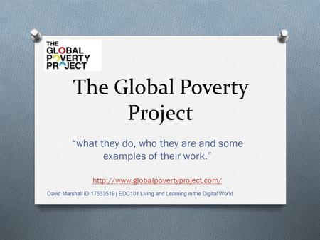 The Global Poverty Project “what they do, who they are and some examples of their work.”  1.