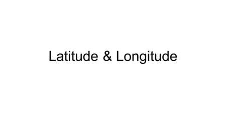 Latitude & Longitude.