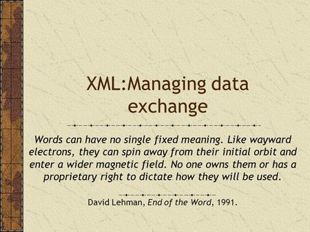 XML:Managing data exchange Words can have no single fixed meaning. Like wayward electrons, they can spin away from their initial orbit and enter a wider.