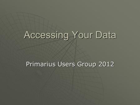 Accessing Your Data Primarius Users Group 2012. 4 Ways to Access to Your Data Accessing Your Data Reports using the Report Interface Exporting Reports.