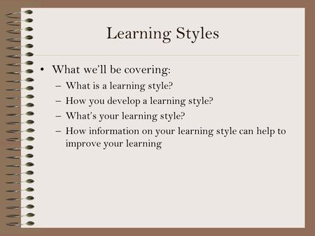 Learning Styles What we’ll be covering: What is a learning style?