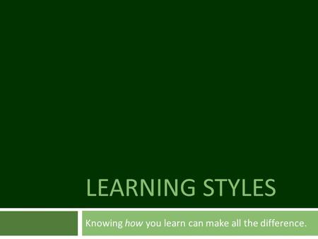 LEARNING STYLES Knowing how you learn can make all the difference.