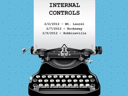 INTERNAL CONTROLS 2/2/2012 – Mt. Laurel 2/7/2012 – Rockaway 2/9/2012 – Robbinsville.