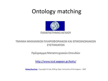 Ontology matching ΠΑΝΕΠΙΣΤΗΜΙΟ ΑΙΓΑΙΟΥ ΤΜΗΜΑ ΜΗΧΑΝΙΚΩΝ ΠΛΗΡΟΦΟΡΙΑΚΩΝ ΚΑΙ ΕΠΙΚΟΙΝΩΝΙΑΚΩΝ ΣΥΣΤΗΜΑΤΩΝ Πρόγραμμα Μεταπτυχιακών Σπουδών