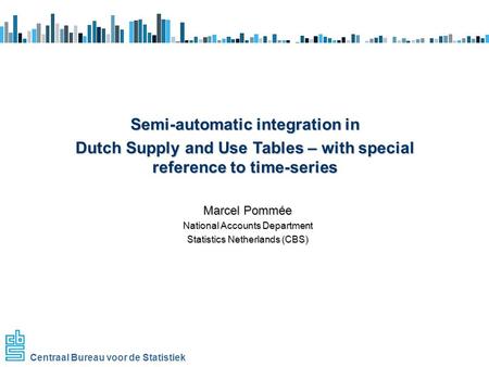 Centraal Bureau voor de Statistiek Marcel Pommée National Accounts Department Statistics Netherlands (CBS) Semi-automatic integration in Semi-automatic.